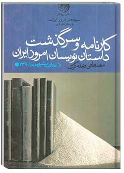 کارنامه و سرگذشت داستان نویسان امروز ایران (از انقلاب مشروطه تا ۱۳۹۰)