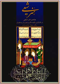 هنر شیعی: عناصر هنر شیعی در نگارگری و کتیبه نگاری تیموریان و صفویان