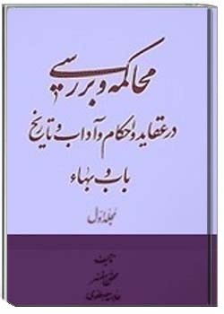 محاكمه و بررسی در عقاید و احکام و آداب و تاریخ باب و بهاء - جلد اول