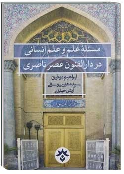 مسئله علم و علم انسانی در دارالفنون عصر ناصری: پژوهشی در آثار مکتوب شناخته شده دارالفنون (از 1267 تا 1313ق)